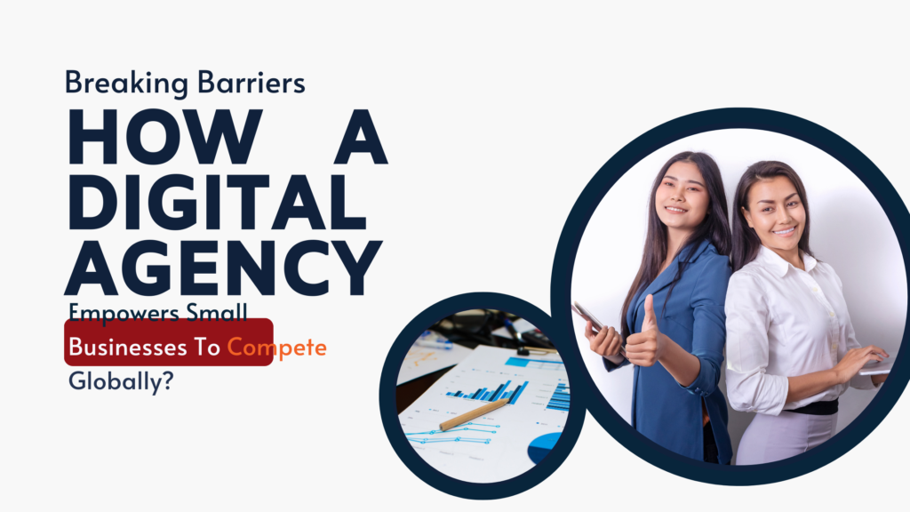 Breaking Barriers: How A Digital Agency Empowers Small Businesses To Compete Globally?